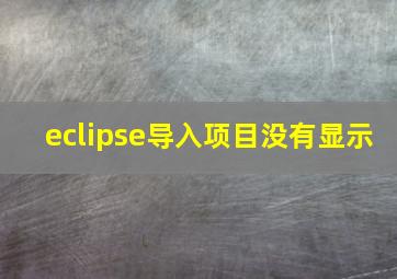 eclipse导入项目没有显示