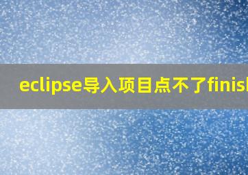 eclipse导入项目点不了finish