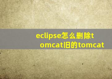 eclipse怎么删除tomcat旧的tomcat