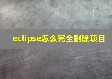 eclipse怎么完全删除项目