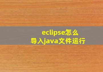 eclipse怎么导入java文件运行