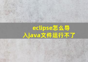 eclipse怎么导入java文件运行不了