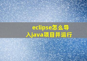 eclipse怎么导入java项目并运行