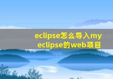 eclipse怎么导入myeclipse的web项目