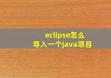 eclipse怎么导入一个java项目