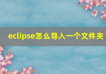 eclipse怎么导入一个文件夹