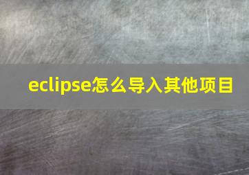 eclipse怎么导入其他项目