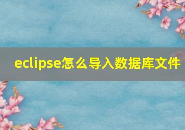 eclipse怎么导入数据库文件