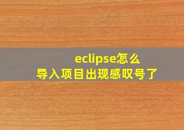 eclipse怎么导入项目出现感叹号了