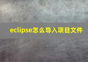 eclipse怎么导入项目文件