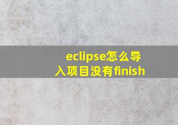 eclipse怎么导入项目没有finish