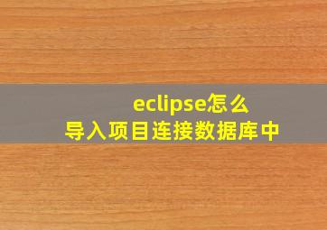 eclipse怎么导入项目连接数据库中