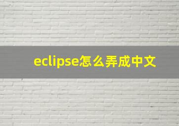 eclipse怎么弄成中文