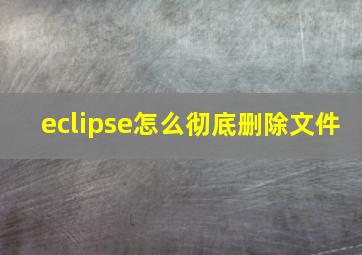 eclipse怎么彻底删除文件