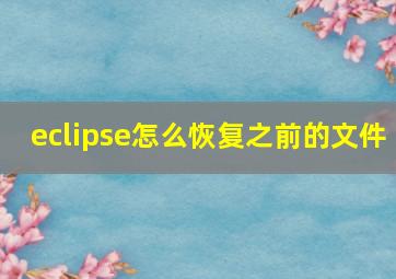 eclipse怎么恢复之前的文件