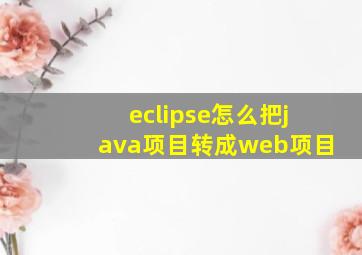 eclipse怎么把java项目转成web项目