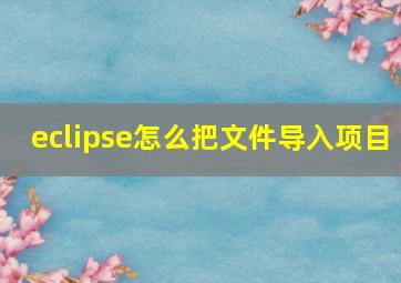 eclipse怎么把文件导入项目