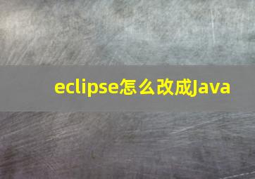 eclipse怎么改成Java