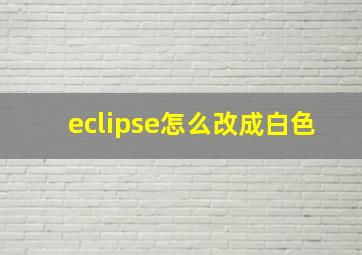 eclipse怎么改成白色