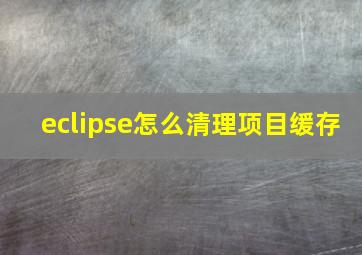 eclipse怎么清理项目缓存