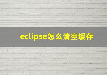 eclipse怎么清空缓存