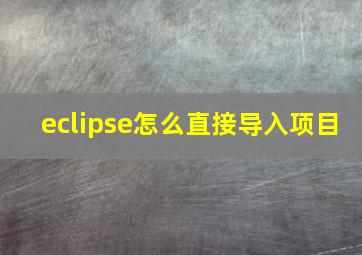 eclipse怎么直接导入项目