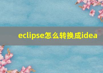 eclipse怎么转换成idea