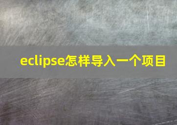 eclipse怎样导入一个项目