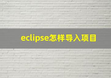 eclipse怎样导入项目