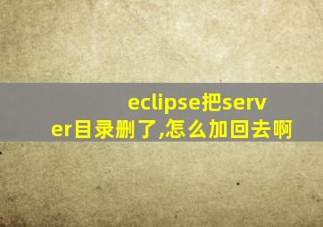 eclipse把server目录删了,怎么加回去啊