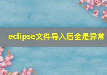 eclipse文件导入后全是异常