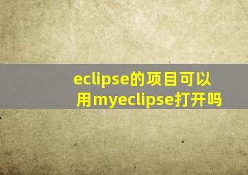 eclipse的项目可以用myeclipse打开吗