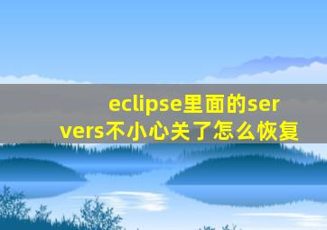 eclipse里面的servers不小心关了怎么恢复