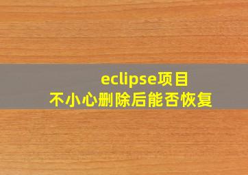 eclipse项目不小心删除后能否恢复