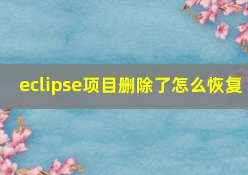 eclipse项目删除了怎么恢复