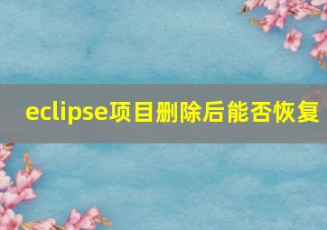 eclipse项目删除后能否恢复