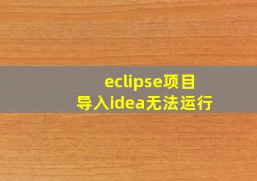 eclipse项目导入idea无法运行