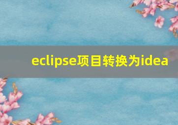 eclipse项目转换为idea