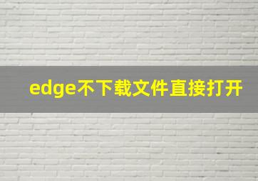 edge不下载文件直接打开