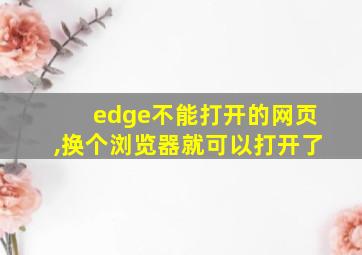 edge不能打开的网页,换个浏览器就可以打开了