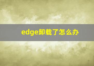 edge卸载了怎么办