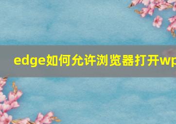 edge如何允许浏览器打开wps