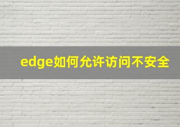 edge如何允许访问不安全