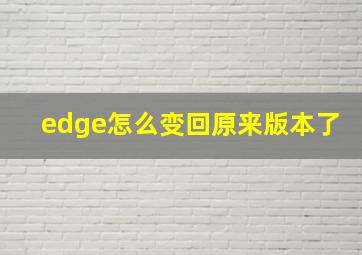 edge怎么变回原来版本了