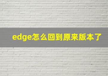 edge怎么回到原来版本了