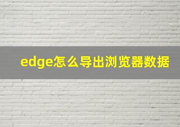 edge怎么导出浏览器数据