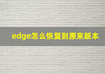 edge怎么恢复到原来版本