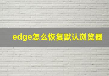 edge怎么恢复默认浏览器