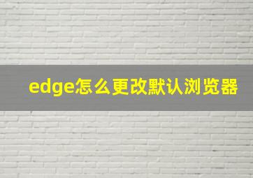 edge怎么更改默认浏览器