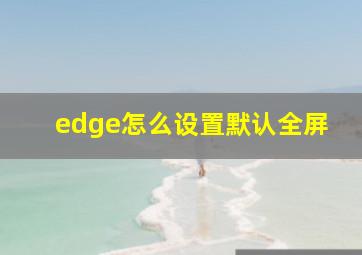 edge怎么设置默认全屏